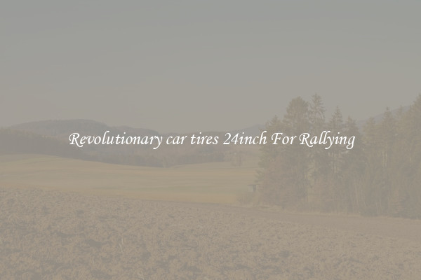 Revolutionary car tires 24inch For Rallying