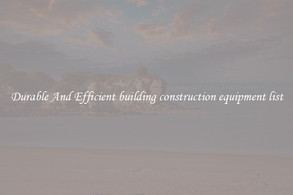 Durable And Efficient building construction equipment list