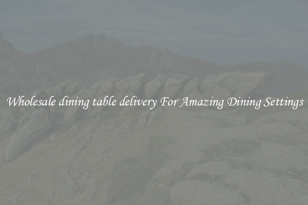 Wholesale dining table delivery For Amazing Dining Settings