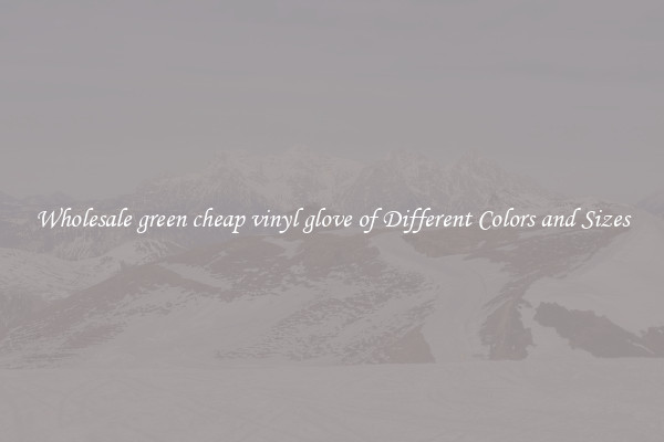 Wholesale green cheap vinyl glove of Different Colors and Sizes