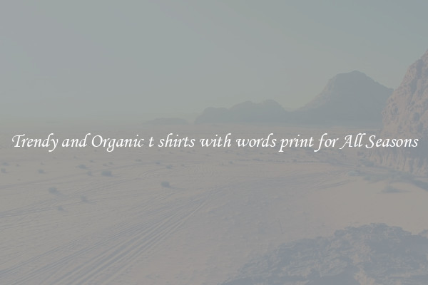Trendy and Organic t shirts with words print for All Seasons