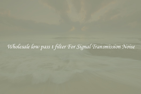 Wholesale low pass t filter For Signal Transmission Noise