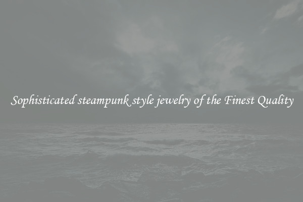 Sophisticated steampunk style jewelry of the Finest Quality