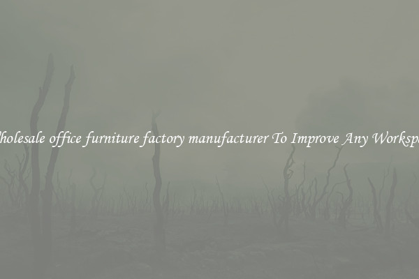 Wholesale office furniture factory manufacturer To Improve Any Workspace