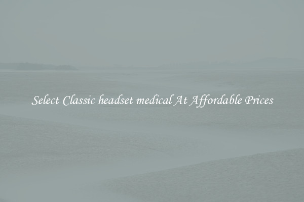 Select Classic headset medical At Affordable Prices