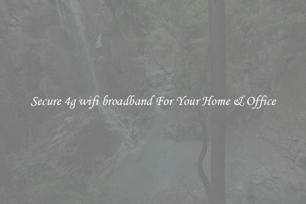 Secure 4g wifi broadband For Your Home & Office