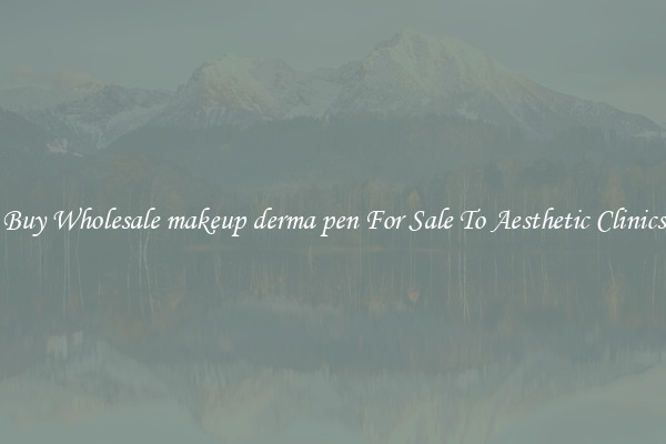 Buy Wholesale makeup derma pen For Sale To Aesthetic Clinics