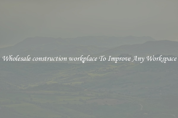 Wholesale construction workplace To Improve Any Workspace