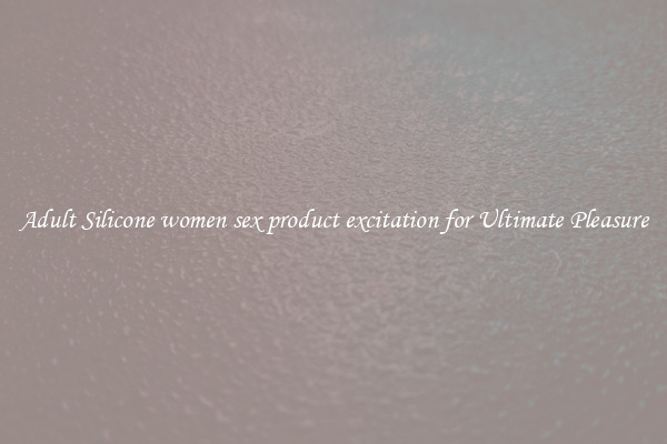 Adult Silicone women sex product excitation for Ultimate Pleasure