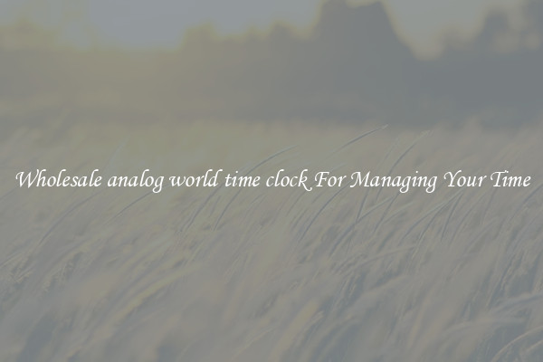 Wholesale analog world time clock For Managing Your Time