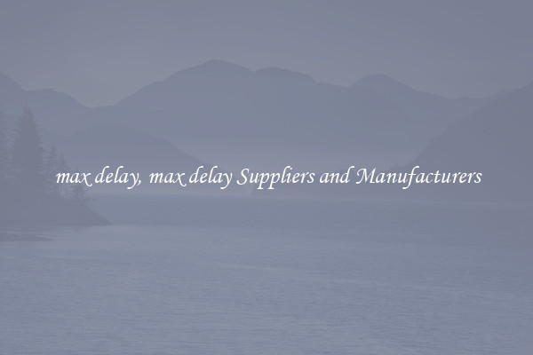max delay, max delay Suppliers and Manufacturers