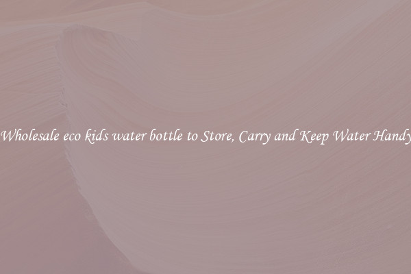 Wholesale eco kids water bottle to Store, Carry and Keep Water Handy