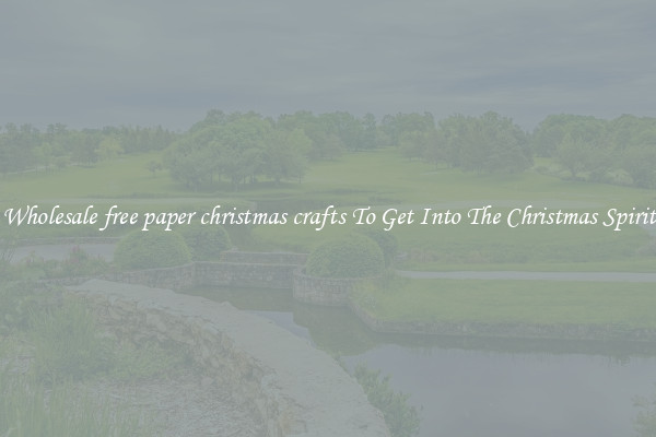 Wholesale free paper christmas crafts To Get Into The Christmas Spirit