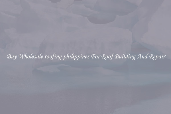 Buy Wholesale roofing philippines For Roof Building And Repair