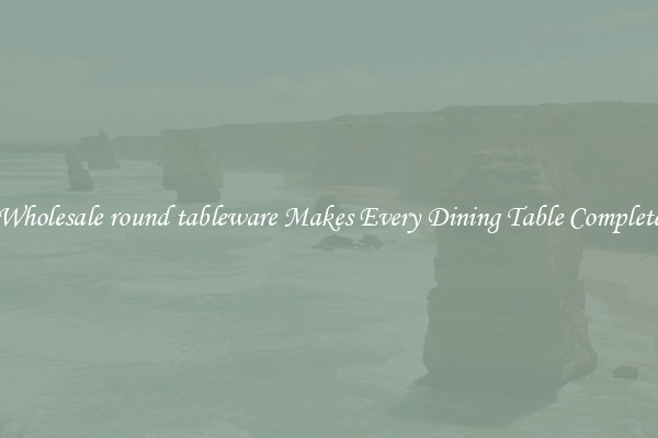 Wholesale round tableware Makes Every Dining Table Complete