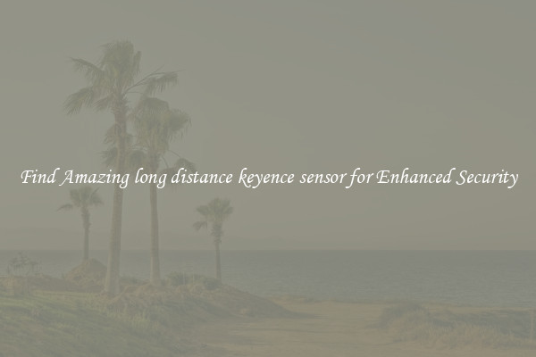 Find Amazing long distance keyence sensor for Enhanced Security