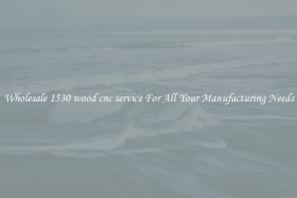 Wholesale 1530 wood cnc service For All Your Manufacturing Needs