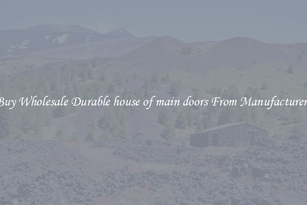 Buy Wholesale Durable house of main doors From Manufacturers