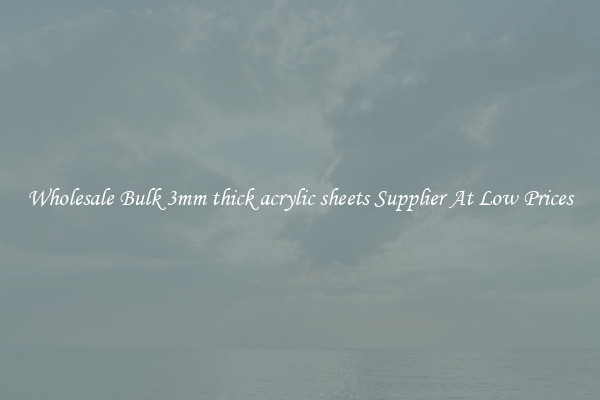 Wholesale Bulk 3mm thick acrylic sheets Supplier At Low Prices