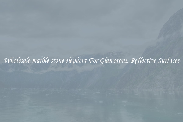 Wholesale marble stone elephent For Glamorous, Reflective Surfaces