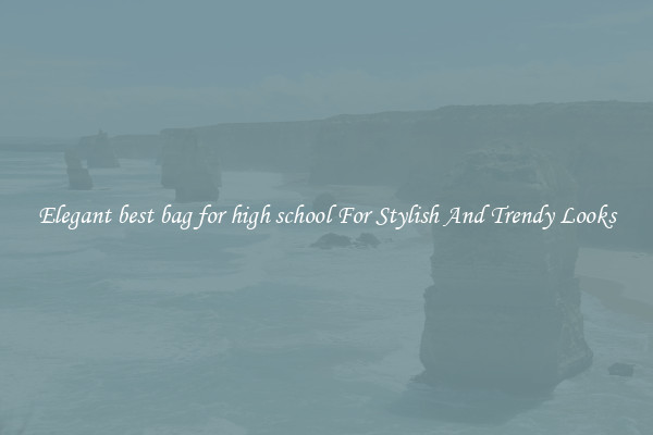 Elegant best bag for high school For Stylish And Trendy Looks