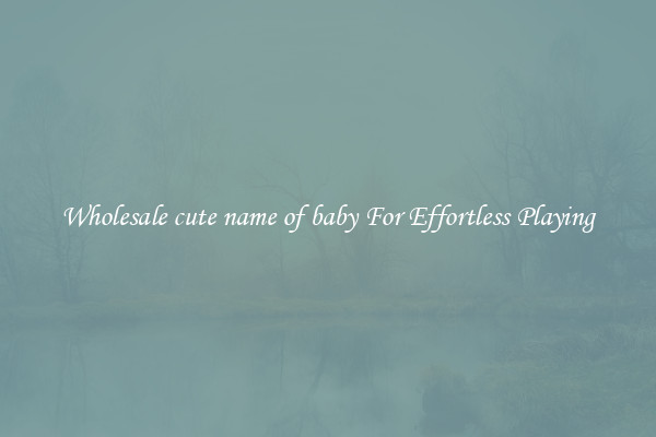 Wholesale cute name of baby For Effortless Playing