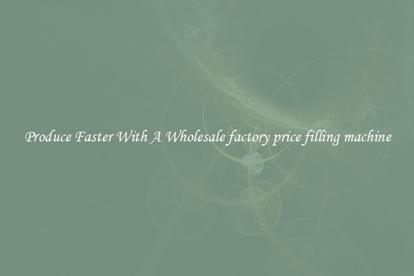 Produce Faster With A Wholesale factory price filling machine