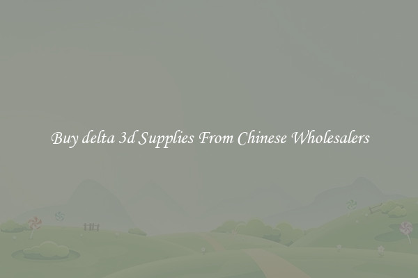 Buy delta 3d Supplies From Chinese Wholesalers