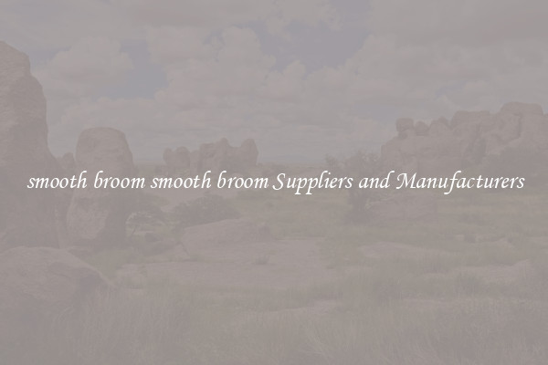 smooth broom smooth broom Suppliers and Manufacturers