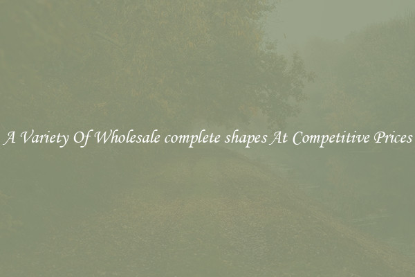 A Variety Of Wholesale complete shapes At Competitive Prices