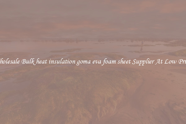 Wholesale Bulk heat insulation goma eva foam sheet Supplier At Low Prices