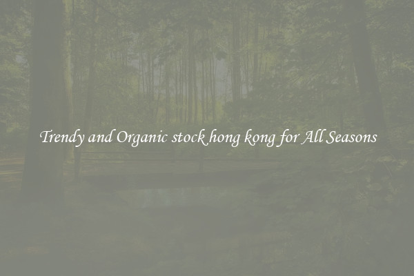 Trendy and Organic stock hong kong for All Seasons