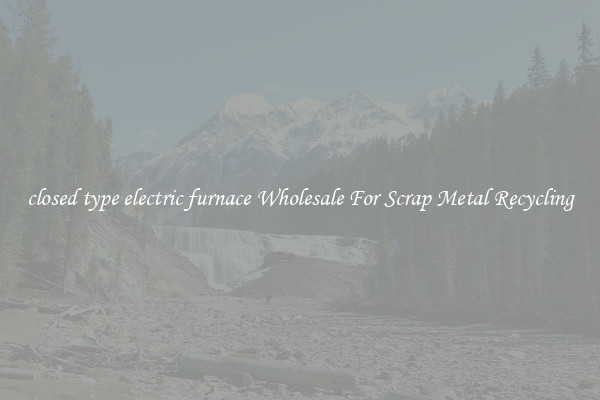 closed type electric furnace Wholesale For Scrap Metal Recycling