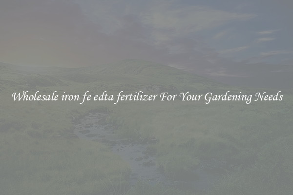 Wholesale iron fe edta fertilizer For Your Gardening Needs