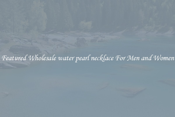 Featured Wholesale water pearl necklace For Men and Women