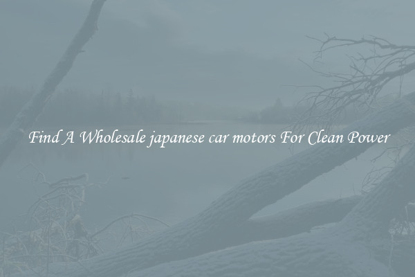 Find A Wholesale japanese car motors For Clean Power