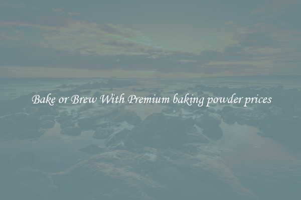 Bake or Brew With Premium baking powder prices