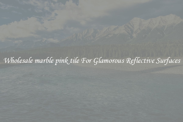 Wholesale marble pink tile For Glamorous Reflective Surfaces