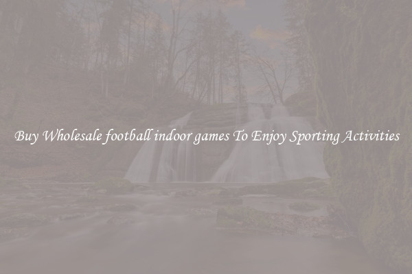 Buy Wholesale football indoor games To Enjoy Sporting Activities