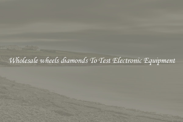 Wholesale wheels diamonds To Test Electronic Equipment