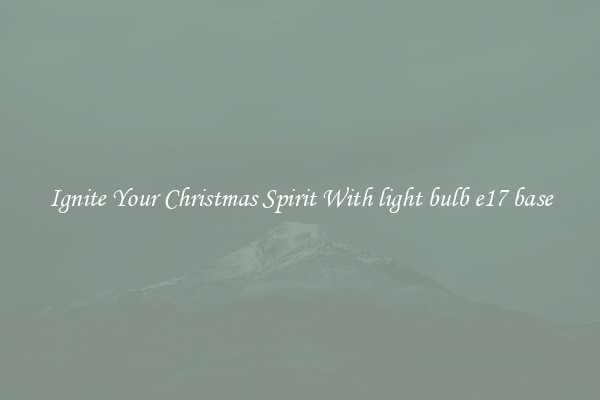 Ignite Your Christmas Spirit With light bulb e17 base