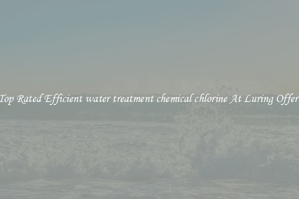 Top Rated Efficient water treatment chemical chlorine At Luring Offers