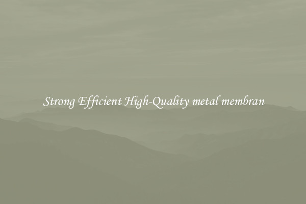 Strong Efficient High-Quality metal membran