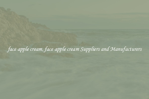 face apple cream, face apple cream Suppliers and Manufacturers