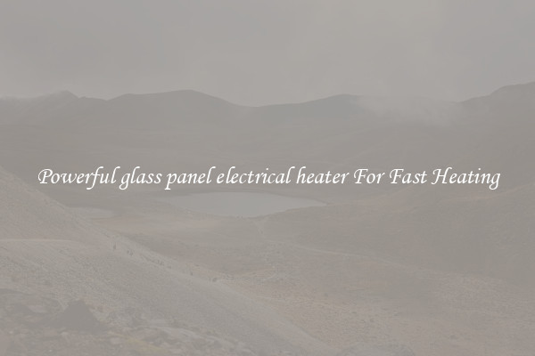 Powerful glass panel electrical heater For Fast Heating