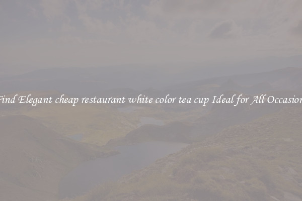 Find Elegant cheap restaurant white color tea cup Ideal for All Occasions