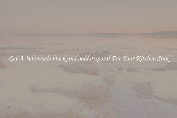Get A Wholesale black and gold disposal For Your Kitchen Sink
