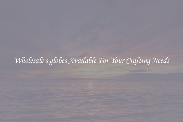 Wholesale s globes Available For Your Crafting Needs