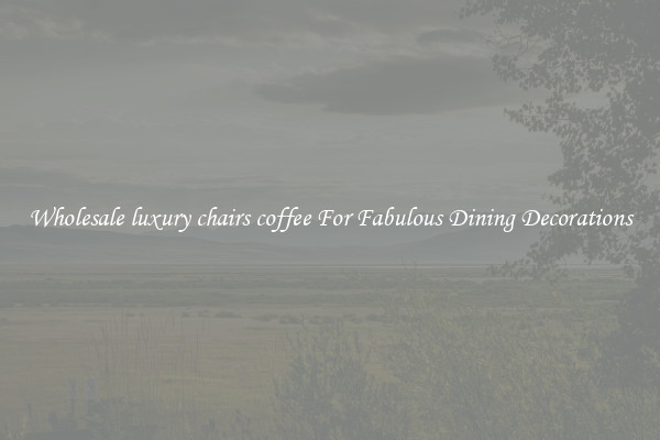 Wholesale luxury chairs coffee For Fabulous Dining Decorations