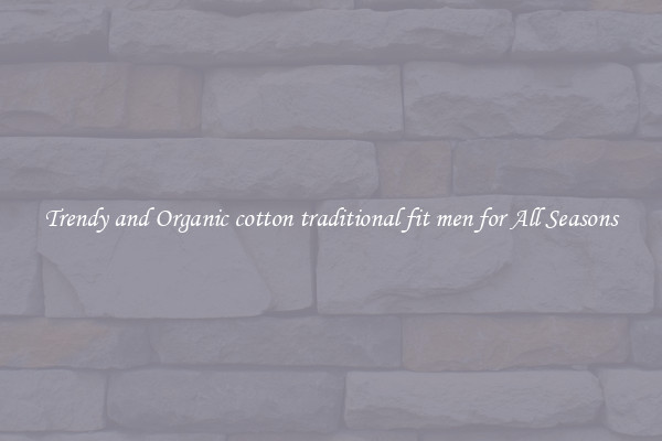 Trendy and Organic cotton traditional fit men for All Seasons